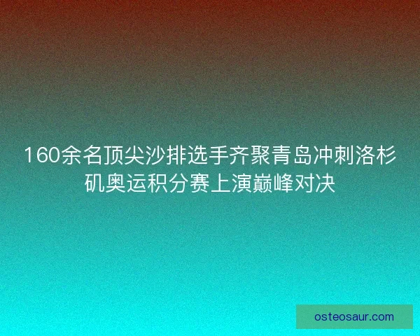 160余名顶尖沙排选手齐聚青岛冲刺洛杉矶奥运积分赛上演巅峰对决 160余名顶尖沙排选手齐聚青岛冲刺洛杉矶奥运积分赛上演巅峰对决