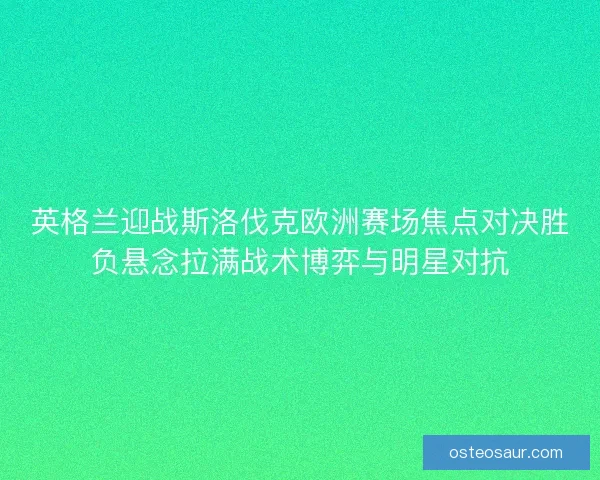 英格兰迎战斯洛伐克欧洲赛场焦点对决胜负悬念拉满战术博弈与明星对抗 英格兰迎战斯洛伐克欧洲赛场焦点对决胜负悬念拉满战术博弈与明星对抗