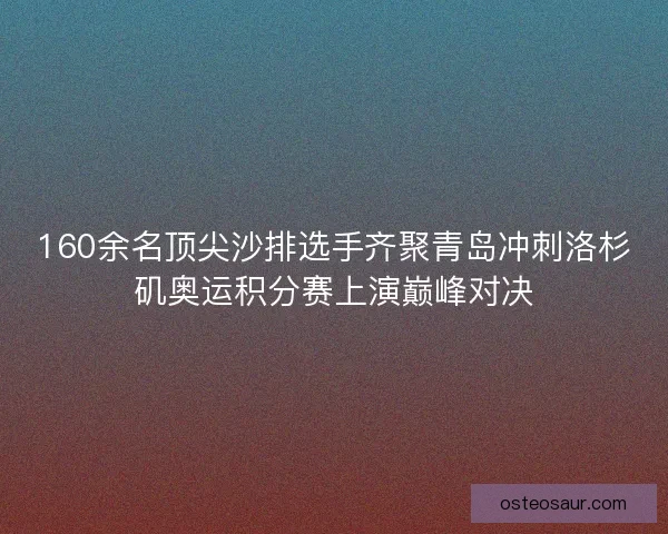 160余名顶尖沙排选手齐聚青岛冲刺洛杉矶奥运积分赛上演巅峰对决