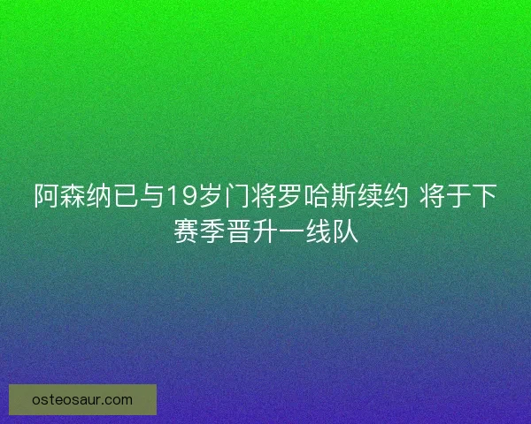 阿森纳已与19岁门将罗哈斯续约 将于下赛季晋升一线队