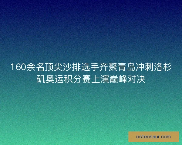 160余名顶尖沙排选手齐聚青岛冲刺洛杉矶奥运积分赛上演巅峰对决 160余名顶尖沙排选手齐聚青岛冲刺洛杉矶奥运积分赛上演巅峰对决