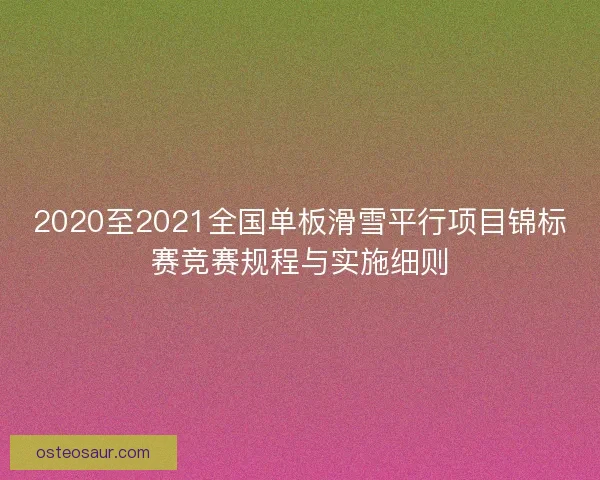 2020至2021全国单板滑雪平行项目锦标赛竞赛规程与实施细则 2020至2021全国单板滑雪平行项目锦标赛竞赛规程与实施细则